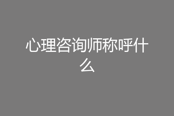 心理咨询师称呼什么