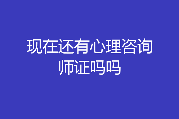 现在还有心理咨询师证吗吗