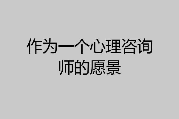 作为一个心理咨询师的愿景