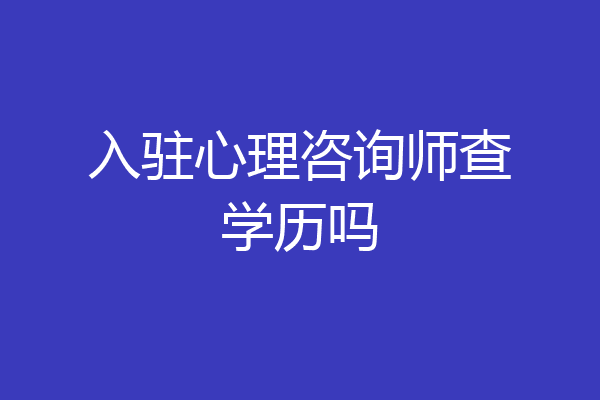 入驻心理咨询师查学历吗