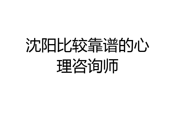 沈阳比较靠谱的心理咨询师