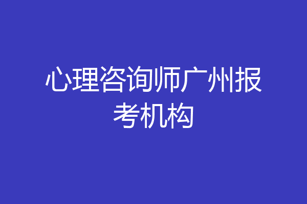 心理咨询师广州报考机构