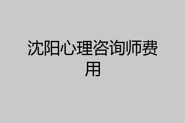 沈阳心理咨询师费用