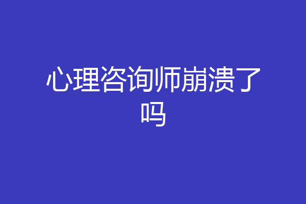 心理咨询师崩溃了吗