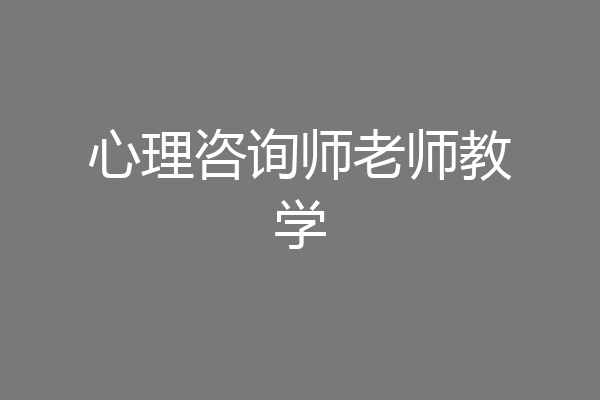 心理咨询师老师教学