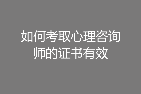 如何考取心理咨询师的证书有效