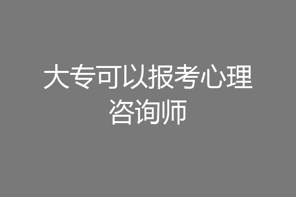 大专可以报考心理咨询师