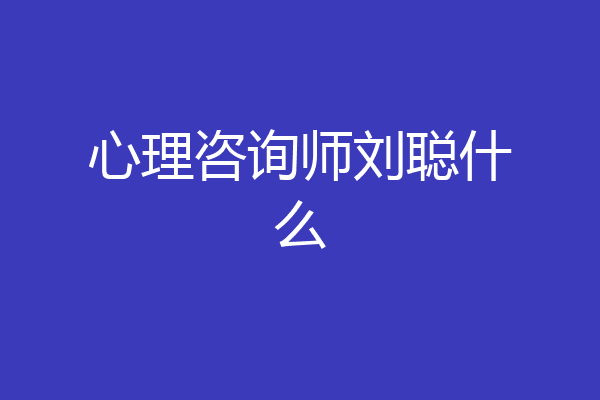 心理咨询师刘聪什么