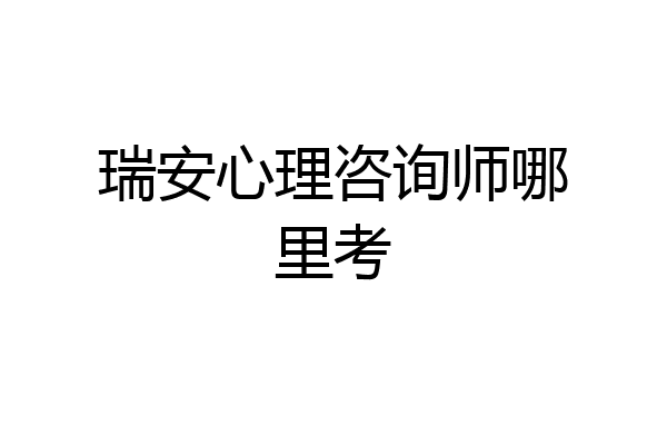 瑞安心理咨询师哪里考