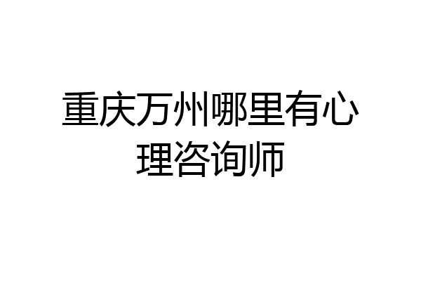 重庆万州哪里有心理咨询师