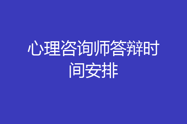心理咨询师答辩时间安排