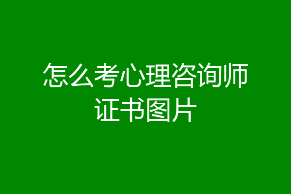 怎么考心理咨询师证书图片