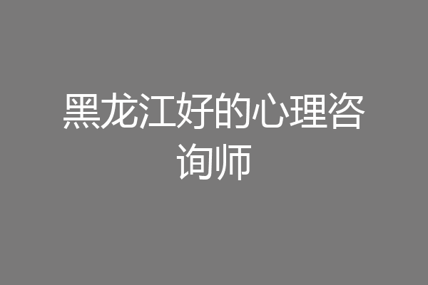 黑龙江好的心理咨询师