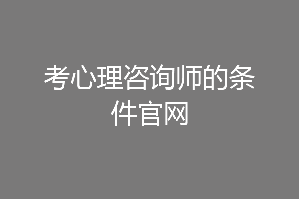 考心理咨询师的条件官网