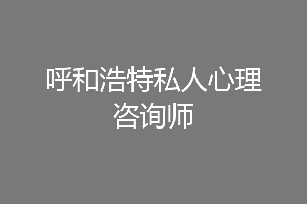 呼和浩特私人心理咨询师