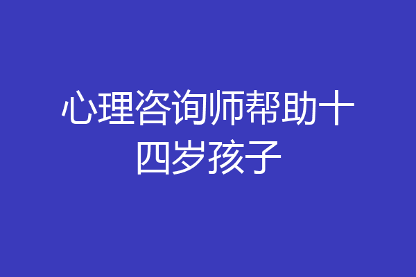 心理咨询师帮助十四岁孩子