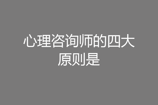 心理咨询师的四大原则是