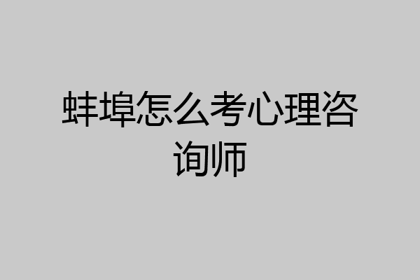 蚌埠怎么考心理咨询师