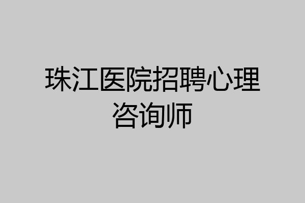 珠江医院招聘心理咨询师