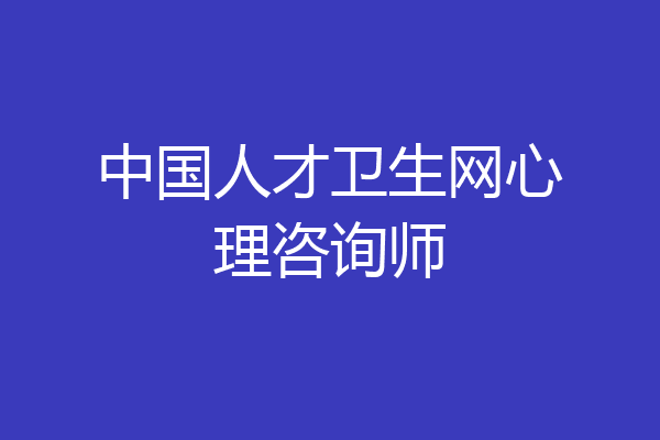 中国人才卫生网心理咨询师