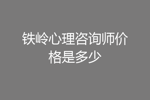 铁岭心理咨询师价格是多少