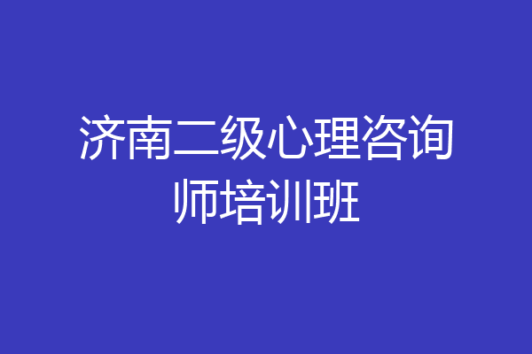 济南二级心理咨询师培训班