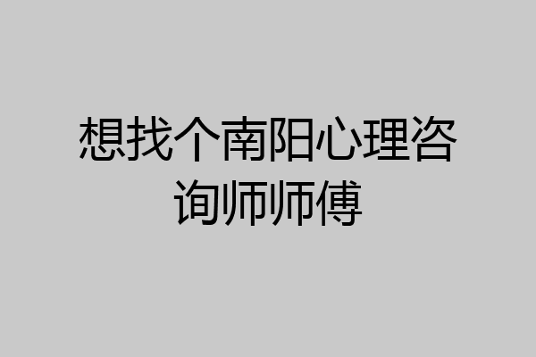 想找个南阳心理咨询师师傅