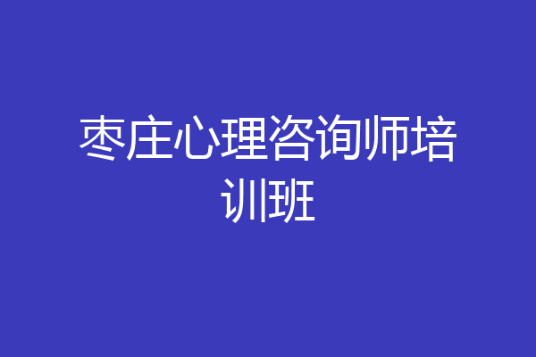 枣庄心理咨询师培训班
