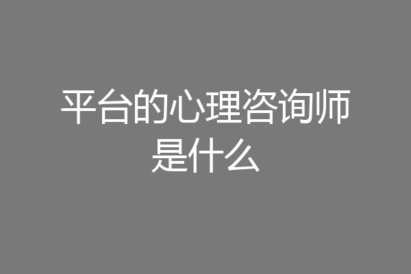 平台的心理咨询师是什么