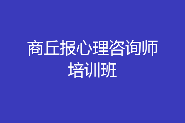 商丘报心理咨询师培训班