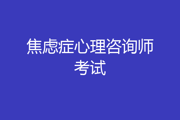 焦虑症心理咨询师考试
