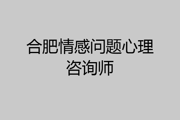 合肥情感问题心理咨询师