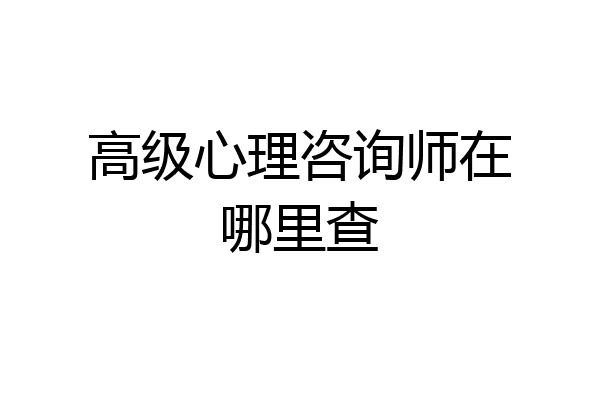 高级心理咨询师在哪里查