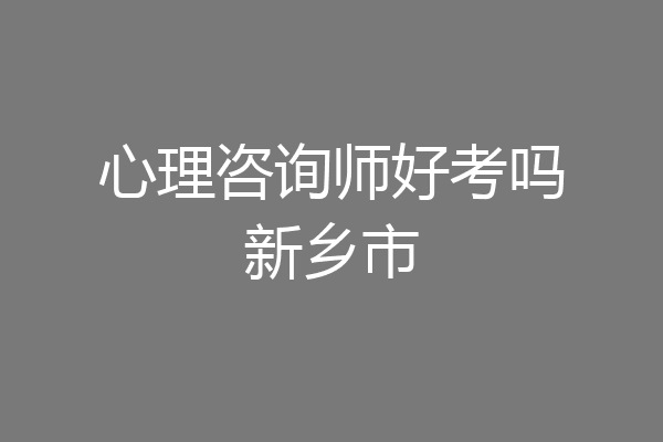 心理咨询师好考吗新乡市