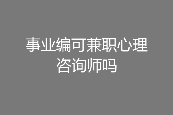 事业编可兼职心理咨询师吗
