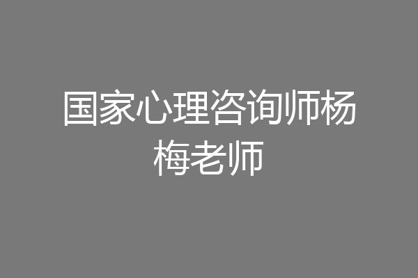 国家心理咨询师杨梅老师