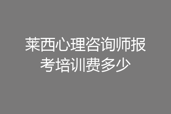 莱西心理咨询师报考培训费多少