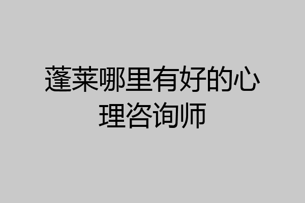 蓬莱哪里有好的心理咨询师