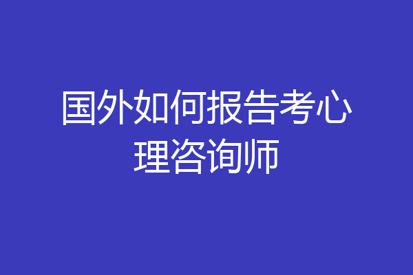 国外如何报告考心理咨询师