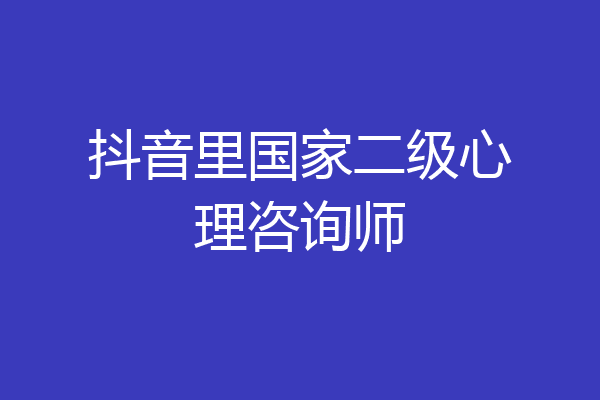 抖音里国家二级心理咨询师
