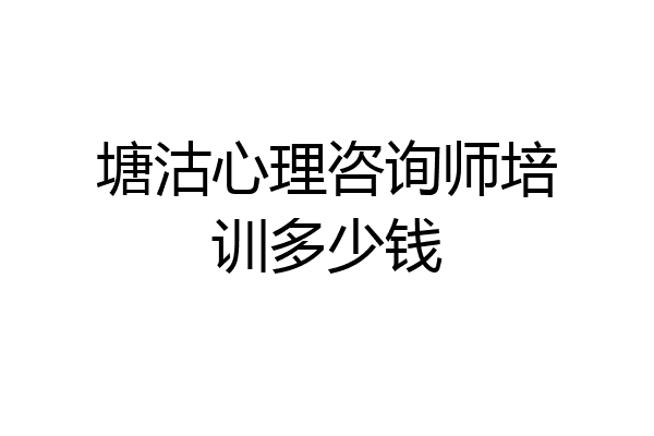 塘沽心理咨询师培训多少钱