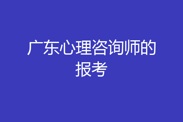 广东心理咨询师的报考