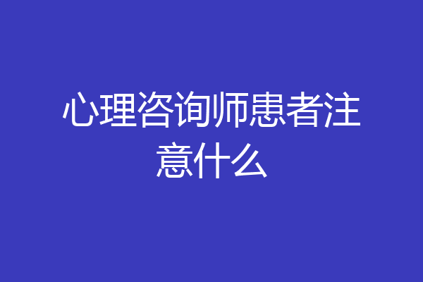 心理咨询师患者注意什么