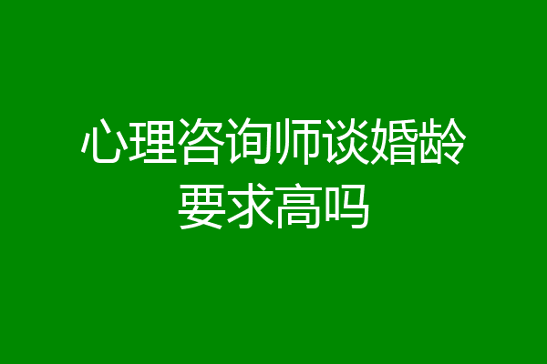 心理咨询师谈婚龄要求高吗