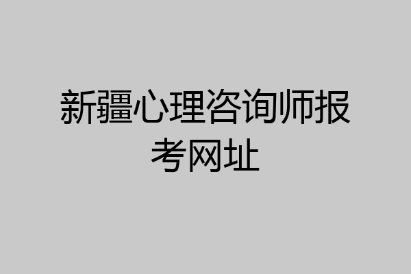 新疆心理咨询师报考网址