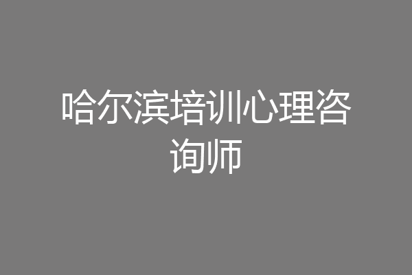哈尔滨培训心理咨询师