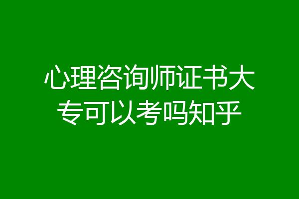 心理咨询师证书大专可以考吗知乎