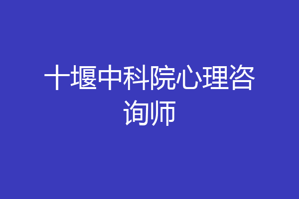 十堰中科院心理咨询师