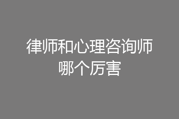 律师和心理咨询师哪个厉害