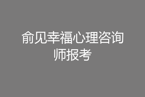 俞见幸福心理咨询师报考